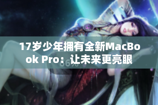 17岁少年拥有全新MacBook Pro：让未来更亮眼