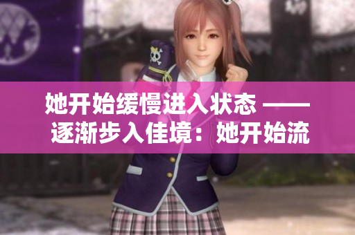 她开始缓慢进入状态 —— 逐渐步入佳境：她开始流畅写作
