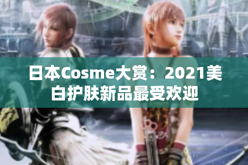 日本Cosme大赏：2021美白护肤新品最受欢迎