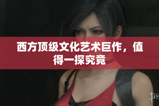 西方顶级文化艺术巨作，值得一探究竟