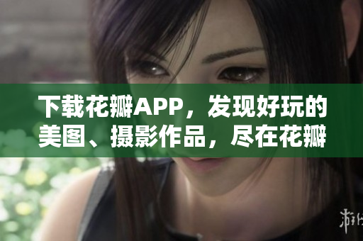 下载花瓣APP，发现好玩的美图、摄影作品，尽在花瓣美图。
