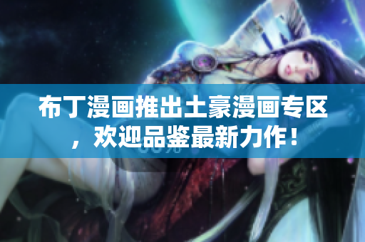 布丁漫画推出土豪漫画专区，欢迎品鉴最新力作！