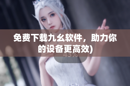免费下载九幺软件，助力你的设备更高效)