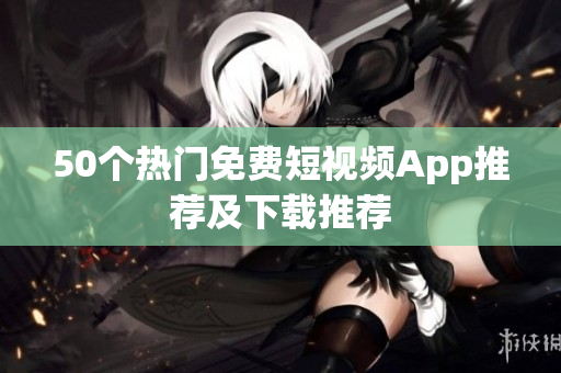 50个热门免费短视频App推荐及下载推荐