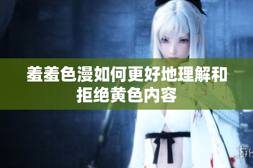 羞羞色漫如何更好地理解和拒绝黄色内容