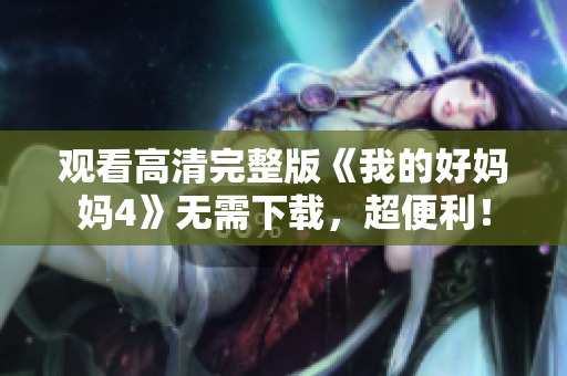 观看高清完整版《我的好妈妈4》无需下载，超便利！