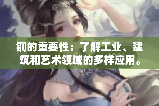 铜的重要性：了解工业、建筑和艺术领域的多样应用。