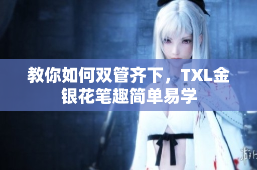 教你如何双管齐下，TXL金银花笔趣简单易学