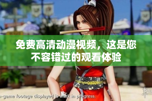 免费高清动漫视频，这是您不容错过的观看体验