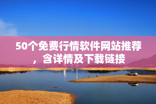 50个免费行情软件网站推荐，含详情及下载链接