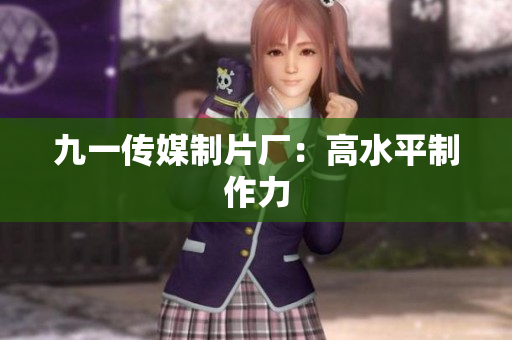 九一传媒制片厂：高水平制作力
