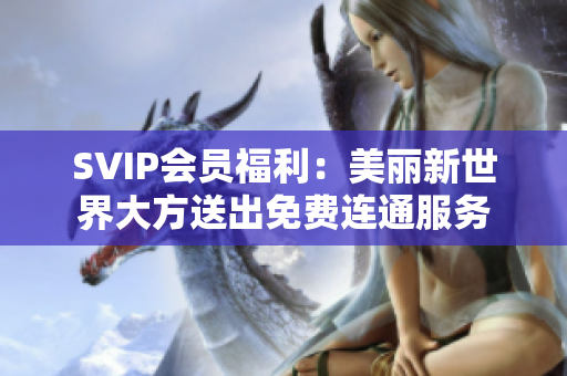 SVIP会员福利：美丽新世界大方送出免费连通服务