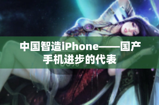中国智造iPhone——国产手机进步的代表
