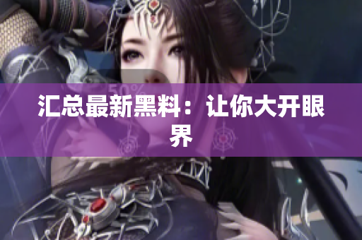 汇总最新黑料：让你大开眼界