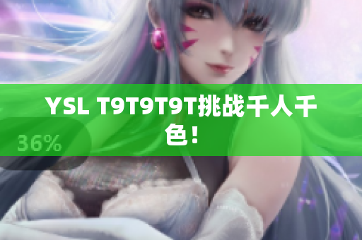 YSL T9T9T9T挑战千人千色！