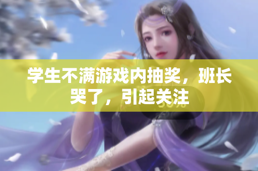 学生不满游戏内抽奖，班长哭了，引起关注