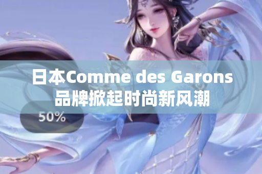 日本Comme des Garons品牌掀起时尚新风潮