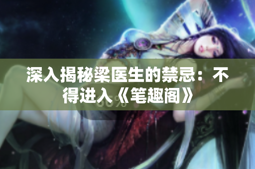 深入揭秘梁医生的禁忌：不得进入《笔趣阁》