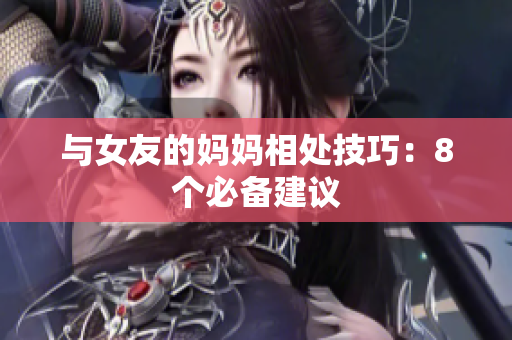 与女友的妈妈相处技巧：8个必备建议