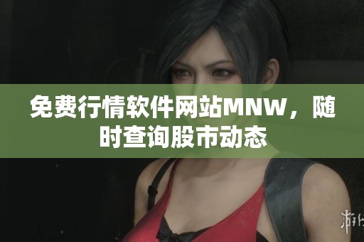 免费行情软件网站MNW，随时查询股市动态