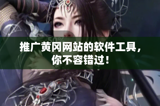 推广黄冈网站的软件工具，你不容错过！