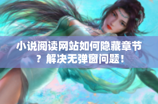 小说阅读网站如何隐藏章节？解决无弹窗问题！