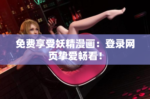 免费享受妖精漫画：登录网页挚爱畅看！