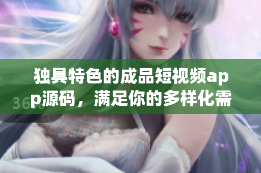 独具特色的成品短视频app源码，满足你的多样化需求