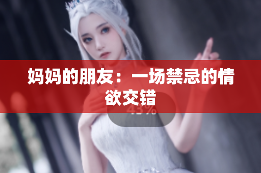 妈妈的朋友：一场禁忌的情欲交错