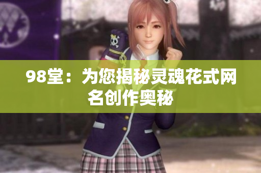 98堂：为您揭秘灵魂花式网名创作奥秘