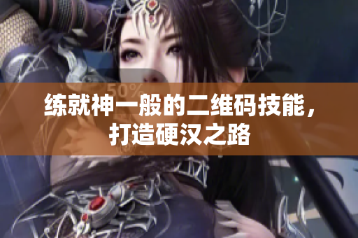 练就神一般的二维码技能，打造硬汉之路