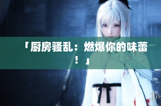 「厨房骚乱：燃爆你的味蕾！」