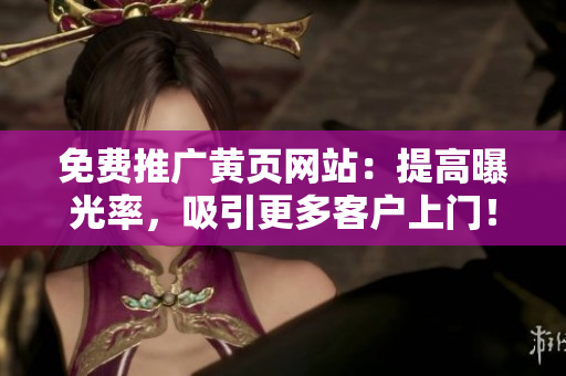免费推广黄页网站：提高曝光率，吸引更多客户上门！