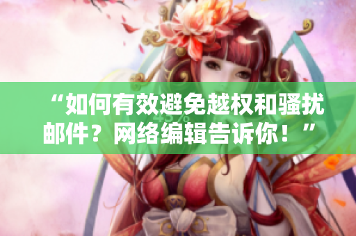 “如何有效避免越权和骚扰邮件？网络编辑告诉你！”