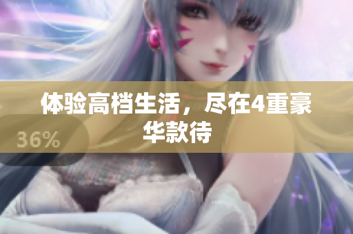 体验高档生活，尽在4重豪华款待
