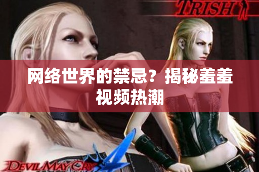 网络世界的禁忌？揭秘羞羞视频热潮