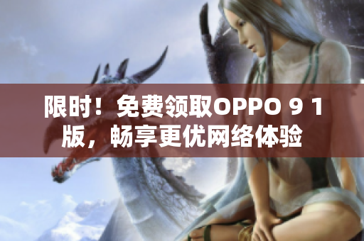 限时！免费领取OPPO 9 1版，畅享更优网络体验