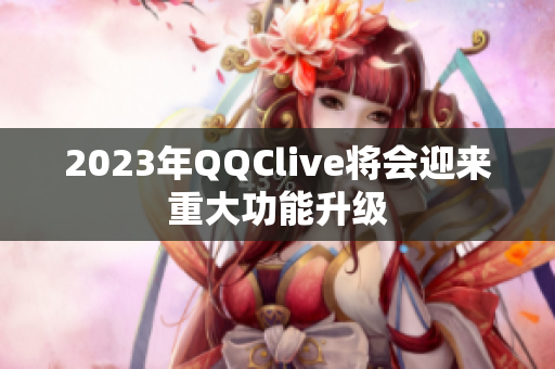 2023年QQClive将会迎来重大功能升级