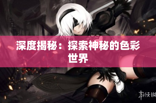 深度揭秘：探索神秘的色彩世界