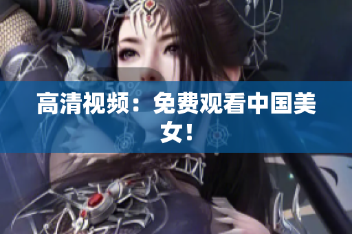高清视频：免费观看中国美女！