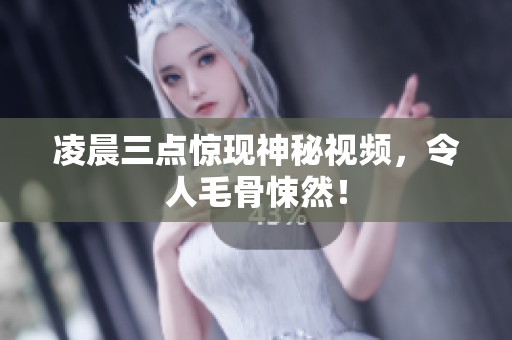 凌晨三点惊现神秘视频，令人毛骨悚然！