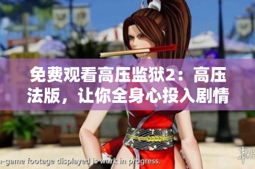 免费观看高压监狱2：高压法版，让你全身心投入剧情！