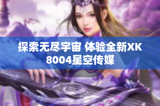 探索无尽宇宙 体验全新XK8004星空传媒
