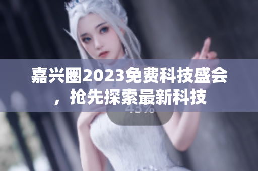 嘉兴圈2023免费科技盛会，抢先探索最新科技
