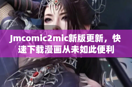 Jmcomic2mic新版更新，快速下载漫画从未如此便利