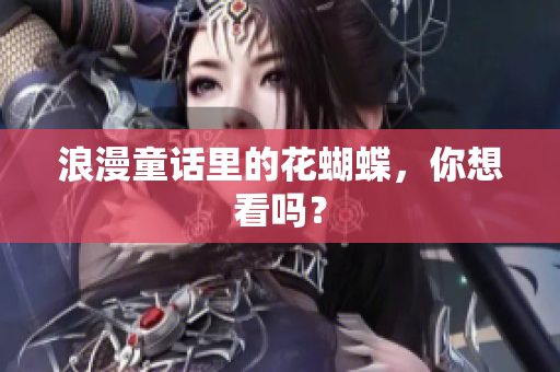 浪漫童话里的花蝴蝶，你想看吗？