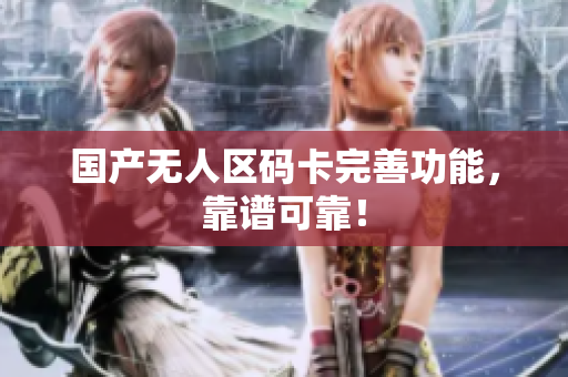 国产无人区码卡完善功能，靠谱可靠！