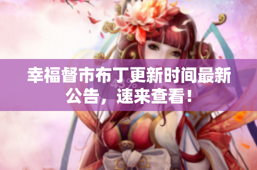 幸福督市布丁更新时间最新公告，速来查看！
