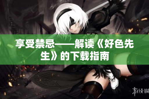 享受禁忌——解读《好色先生》的下载指南
