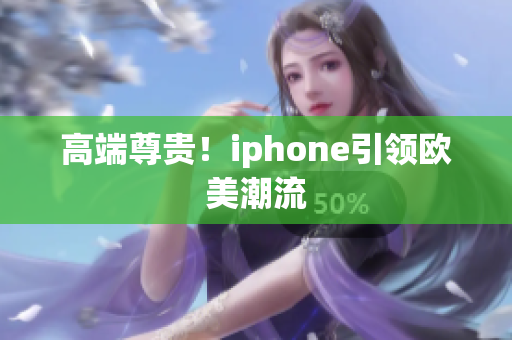 高端尊贵！iphone引领欧美潮流